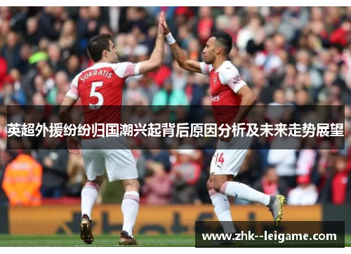 英超外援纷纷归国潮兴起背后原因分析及未来走势展望