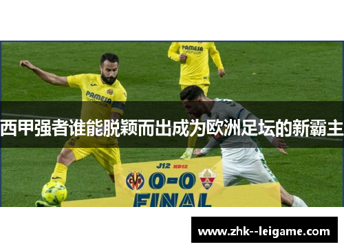 西甲强者谁能脱颖而出成为欧洲足坛的新霸主
