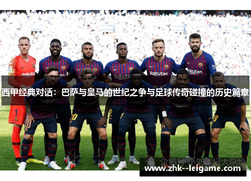西甲经典对话：巴萨与皇马的世纪之争与足球传奇碰撞的历史篇章