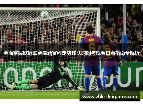 全面掌握欧冠联赛最新赛程走势球队时间与观赛重点指南全解析