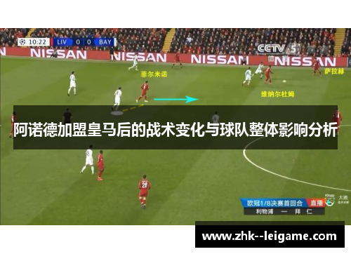 阿诺德加盟皇马后的战术变化与球队整体影响分析