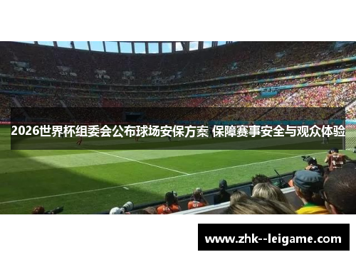 2026世界杯组委会公布球场安保方案 保障赛事安全与观众体验