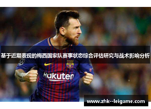 基于近期表现的梅西国家队赛事状态综合评估研究与战术影响分析