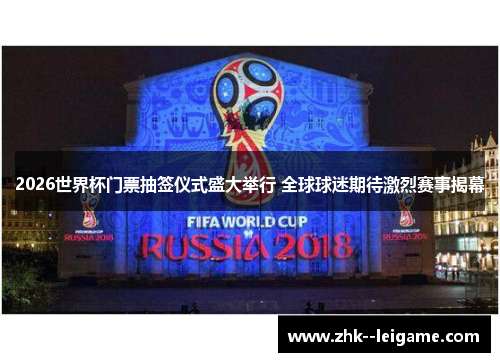 2026世界杯门票抽签仪式盛大举行 全球球迷期待激烈赛事揭幕