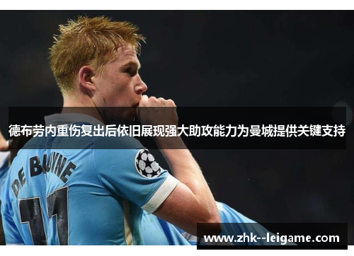 德布劳内重伤复出后依旧展现强大助攻能力为曼城提供关键支持