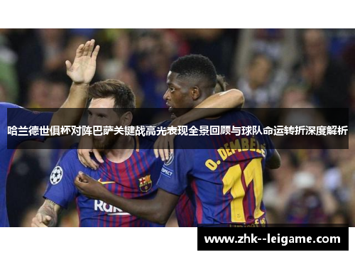 哈兰德世俱杯对阵巴萨关键战高光表现全景回顾与球队命运转折深度解析