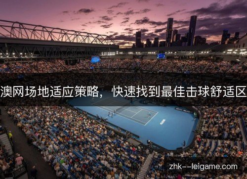 澳网场地适应策略，快速找到最佳击球舒适区