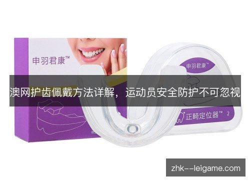 澳网护齿佩戴方法详解，运动员安全防护不可忽视