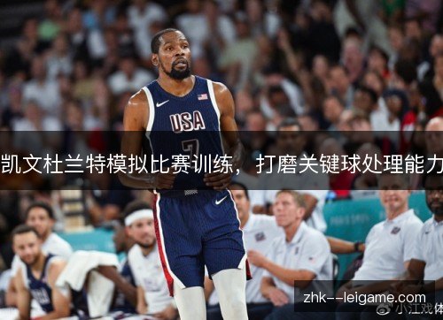凯文杜兰特模拟比赛训练，打磨关键球处理能力