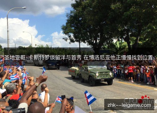 圣地亚哥·卡斯特罗谈留洋与首秀 在博洛尼亚他正慢慢找到位置